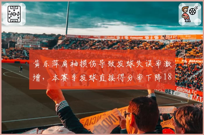 黄东萍肩袖损伤导致发球失误率激增,本赛季发球直接得分率下降18%