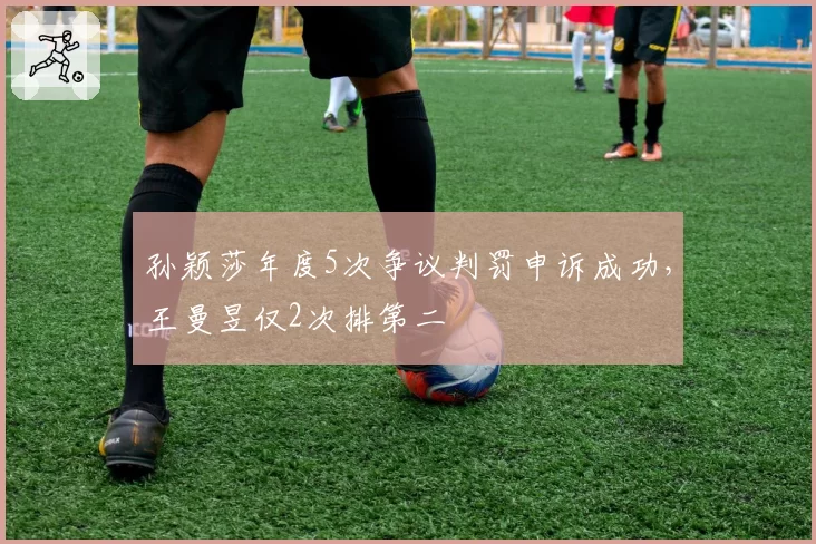 孙颖莎年度5次争议判罚申诉成功,王曼昱仅2次排第二