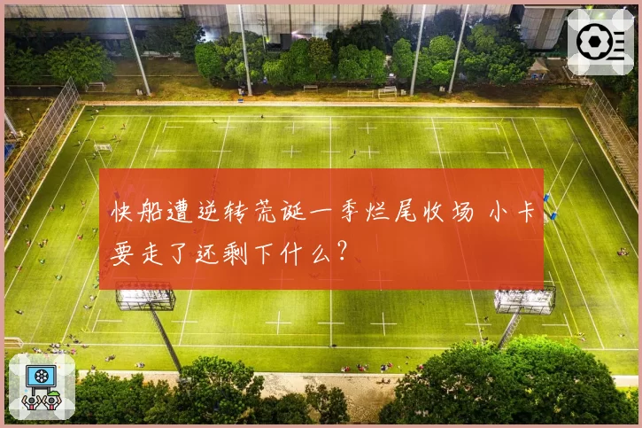 快船遭逆转荒诞一季烂尾收场 小卡要走了还剩下什么？