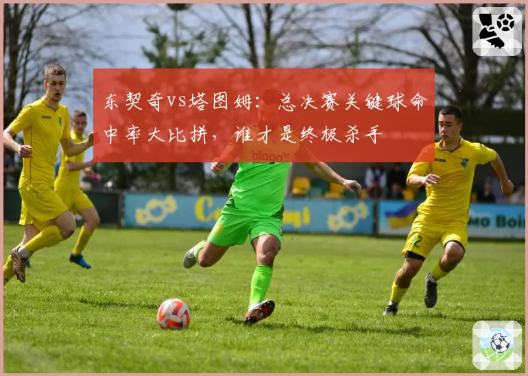 东契奇vs塔图姆：总决赛关键球命中率大比拼，谁才是终极杀手