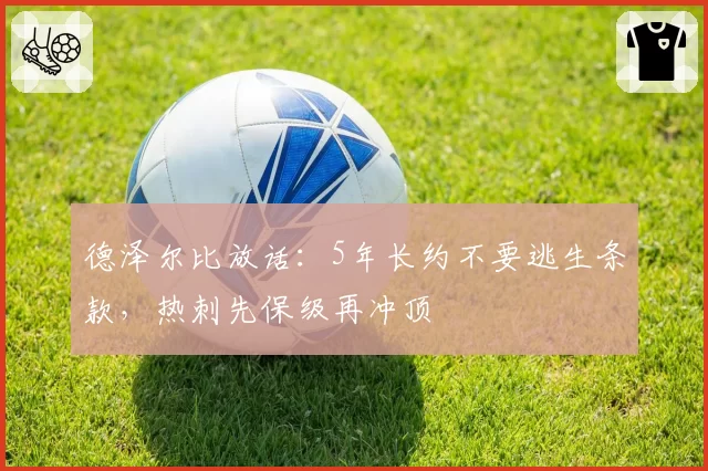 德泽尔比放话：5年长约不要逃生条款，热刺先保级再冲顶