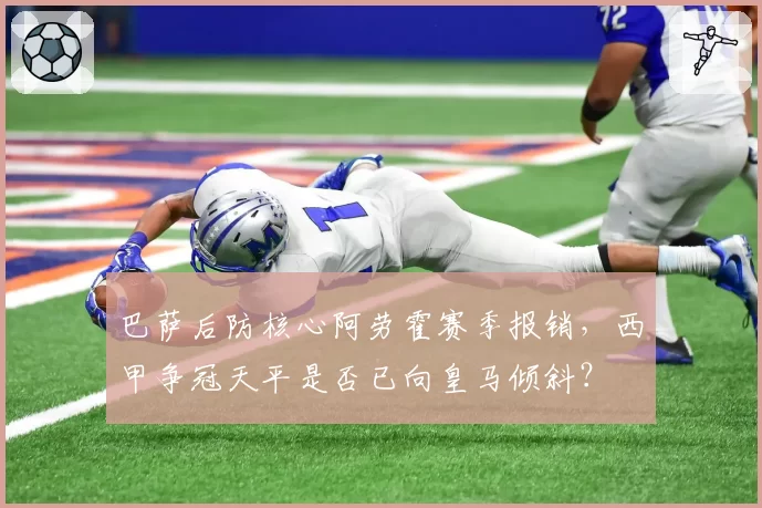 巴萨后防核心阿劳霍赛季报销，西甲争冠天平是否已向皇马倾斜？