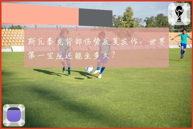 斯瓦泰克背部伤势反复发作，世界第一宝座还能坐多久？
