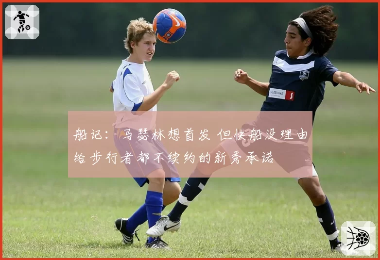 船记：马瑟林想首发 但快船没理由给步行者都不续约的新秀承诺