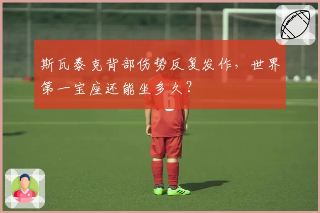 斯瓦泰克背部伤势反复发作，世界第一宝座还能坐多久？
