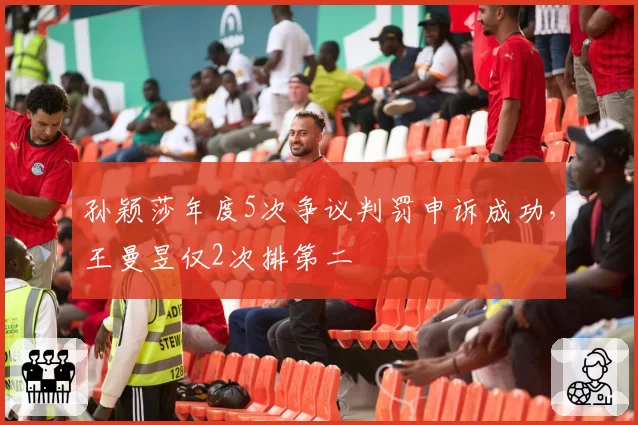 孙颖莎年度5次争议判罚申诉成功，王曼昱仅2次排第二