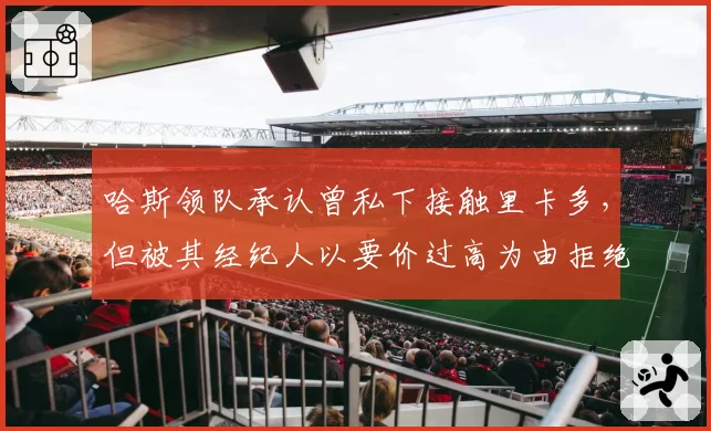 哈斯领队承认曾私下接触里卡多，但被其经纪人以要价过高为由拒绝