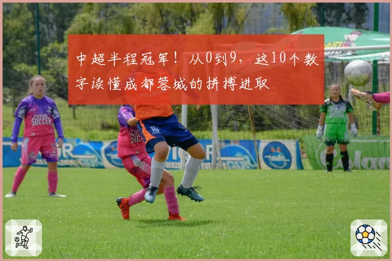 中超半程冠军！从0到9，这10个数字读懂成都蓉城的拼搏进取