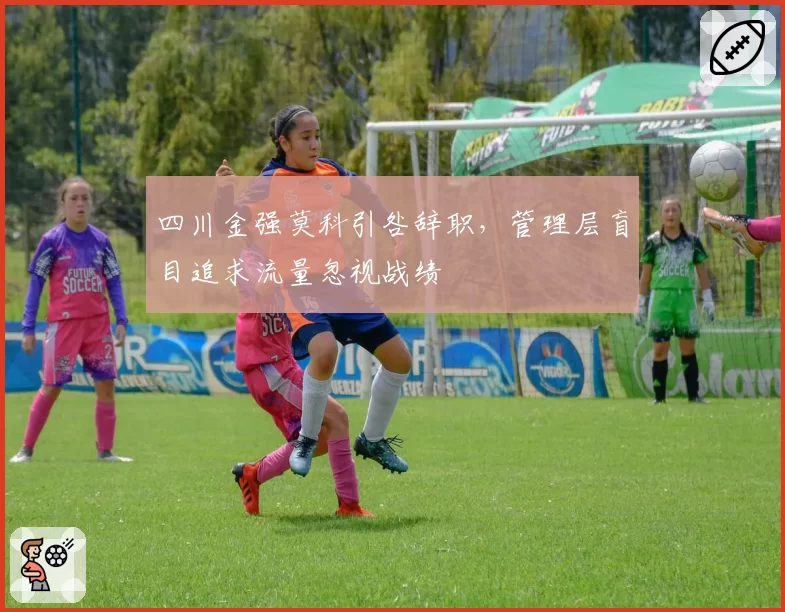 四川金强莫科引咎辞职,管理层盲目追求流量忽视战绩