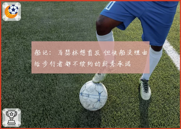 船记：马瑟林想首发 但快船没理由给步行者都不续约的新秀承诺