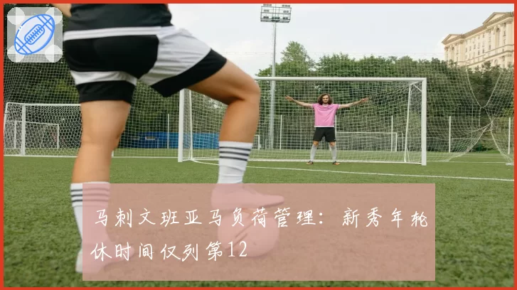 马刺文班亚马负荷管理：新秀年轮休时间仅列第12
